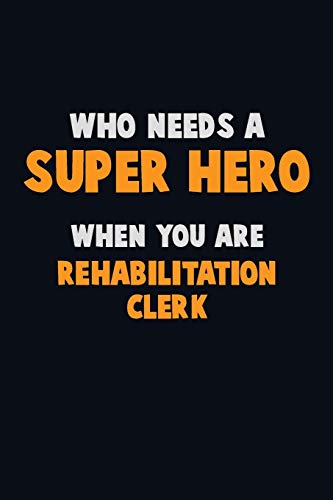 Who Need A Super Hero, When You Are Rehabilitation Clerk: 6X9 Career Pride 120 Pages Writing Notebooks