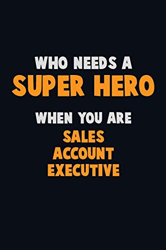 Who Need A Super Hero, When You Are Sales Account Executive: 6X9 Career Pride 120 Pages Writing Notebooks