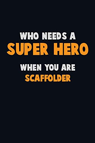 Who Need A Super Hero, When You Are Scaffolder: 6X9 Career Pride 120 Pages Writing Notebooks