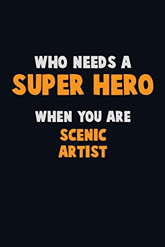 Who Need A Super Hero, When You Are Scenic Artist: 6X9 Career Pride 120 Pages Writing Notebooks