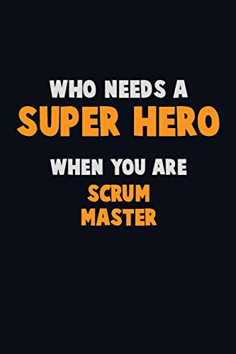 Who Need A Super Hero, When You Are Scrum Master: 6X9 Career Pride 120 Pages Writing Notebooks