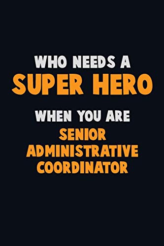 Who Need A Super Hero, When You Are Senior Administrative Coordinator: 6X9 Career Pride 120 Pages Writing Notebooks
