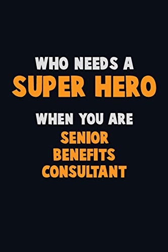 Who Need A Super Hero, When You Are Senior Benefits Consultant: 6X9 Career Pride 120 Pages Writing Notebooks