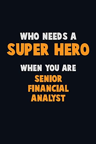 Who Need A Super Hero, When You Are Senior Financial Analyst: 6X9 Career Pride 120 Pages Writing Notebooks
