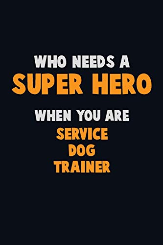 Who Need A Super Hero, When You Are Service Dog Trainer: 6X9 Career Pride 120 Pages Writing Notebooks