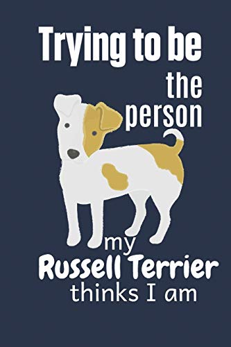 Trying To Be The Person My Russell Terrier Thinks I Am: For Russell Terrier Dog Fans