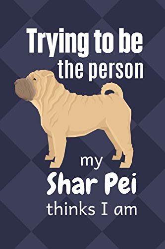Trying To Be The Person My Shar Pei Thinks I Am: For Shar Pei Dog Fans