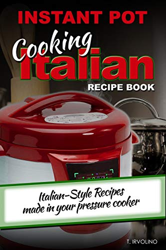 Instant Pot Cooking Italian Recipe Book: Italian-Style Recipes Made In Your Pressure Cooker