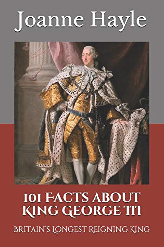 101 Facts about King George III: Britain???s Longest Reigning King (101 History)