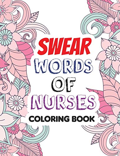 Swear Words of Nurses: A Coloring for Nurse Relaxation Art Therapy Nurse Gift, Bringing Mindfulness, Humor, and Appreciation to the Daily Life of a Nurses