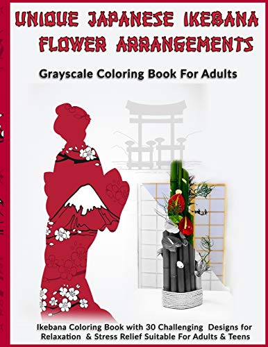 Unique Japanese Ikebana Flower Arrangements: Grayscale Coloring Book For Adults: Ikebana Coloring Book With 30 Challenging Designs For Relaxation & Stress Relief Suitable For Adults & Teens