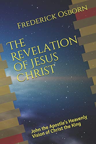The Revelation Of Jesus Christ: John The Apostle’S Heavenly Vision Of Christ The King