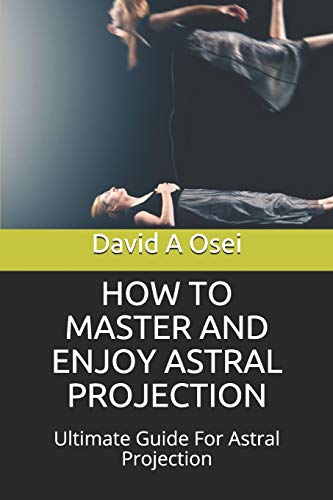 How To Master And Enjoy Astral Projection: Ultimate Guide For Astral Projection