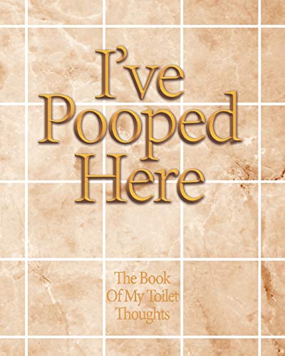 I'Ve Pooped Here: The Funny Book For Toilet Thoughts To Write Down Some Ideas In That Time That You'Re Just Making A Poop