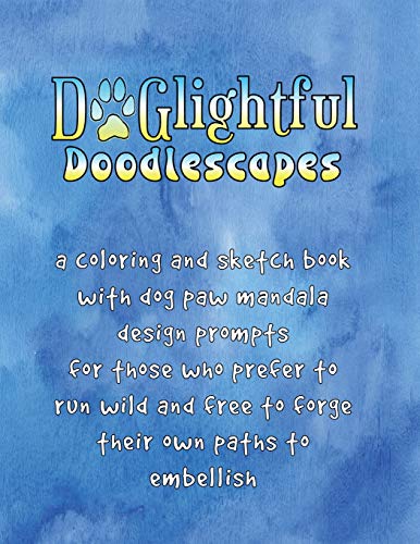 Doglightful Doodlescapes: A Coloring And Sketch Book With Dog Paw Mandala Design Prompts For Those Who Prefer To Run Wild And Free To Forge Their Own Paths To Embellish (Dogcentricity)