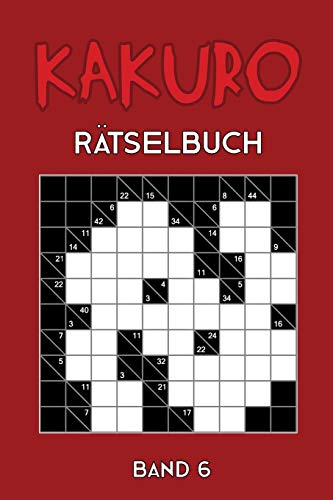 Kakuro Ratselbuch Band 6: Kreuzsummen Ratselheft mit 200 Ratseln und L??sung, Puzzle (German Edition)