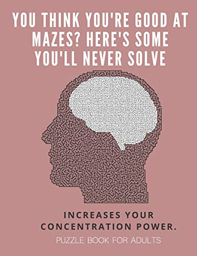 You Think You'Re Good At Mazes? Here'S Some You'Ll Never Solve - Mazes For Adults - Large Print '8.5X11 In' Puzzle Book For Adults - Puzzle Book: ... Fun & Fitness Your Brain - Without Solutions - 9781674700991