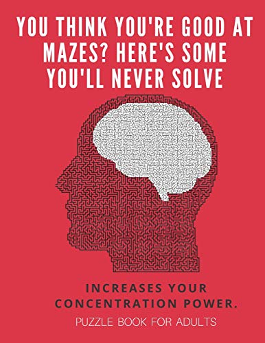 You Think You'Re Good At Mazes? Here's Some You'Ll Never Solve - Mazes For Adults - Large Print '8.5X11 In' Puzzle Book For Adults - Puzzle Book: ... Fun & Fitness Your Brain - Without Solutions - 9781674701042