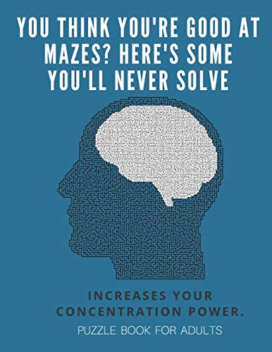 You Think You'Re Good At Mazes? Here's Some You'Ll Never Solve - Mazes For Adults - Large Print '8.5X11 In' Puzzle Book For Adults - Puzzle Book: ... Fun & Fitness Your Brain - Without Solutions - 9781674701066