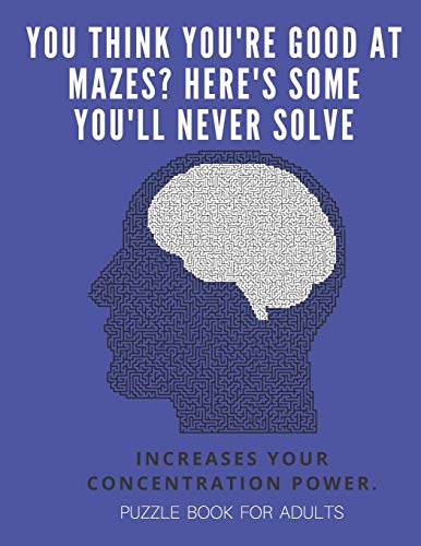 You Think You'Re Good At Mazes? Here's Some You'Ll Never Solve - Mazes For Adults - Large Print '8.5X11 In' Puzzle Book For Adults - Puzzle Book: ... Fun & Fitness Your Brain - Without Solutions - 9781674702650