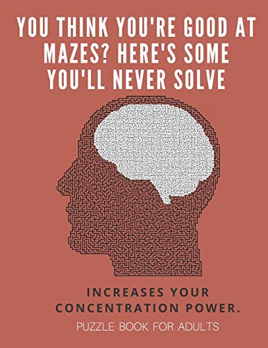 You Think You'Re Good At Mazes? Here's Some You'Ll Never Solve - Mazes For Adults - Large Print '8.5X11 In' Puzzle Book For Adults - Puzzle Book: ... Fun & Fitness Your Brain - Without Solutions - 9781674702940