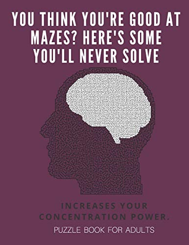 You Think You'Re Good At Mazes? Here'S Some You'Ll Never Solve - Mazes For Adults - Large Print '8.5X11 In' Puzzle Book For Adults - Puzzle Book: ... Fun & Fitness Your Brain - Without Solutions - 9781674703763