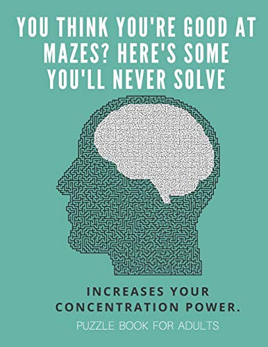 You Think You'Re Good At Mazes? Here's Some You'Ll Never Solve - Mazes For Adults - Large Print '8.5X11 In' Puzzle Book For Adults - Puzzle Book: ... Fun & Fitness Your Brain - Without Solutions - 9781674704159