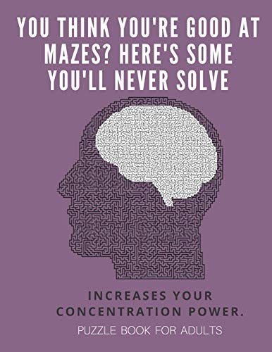 You Think You'Re Good At Mazes? Here's Some You'Ll Never Solve - Mazes For Adults - Large Print '8.5X11 In' Puzzle Book For Adults - Puzzle Book: ... Fun & Fitness Your Brain - Without Solutions - 9781674704920