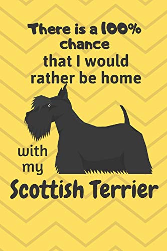 There Is A 100% Chance That I Would Rather Be Home With My Scottish Terrier: For Scottish Terrier Dog Breed Fans