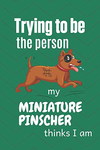 Trying To Be The Person My Miniature Pinscher Thinks I Am: For Miniature Pinscher Dog Breed Fans