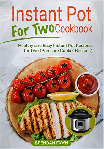 Instant Pot for Two Cookbook: Healthy and Easy Instant Pot Recipes for Two (Pressure Cooker Recipes) (Instant Pot Miracle)