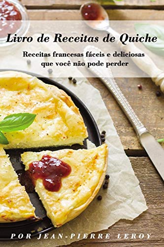 Livro De Receitas De Quiche: Receitas Francesas F?íceis E Deliciosas Que Voc?¬ N?úo Pode Perder (Portuguese Edition)
