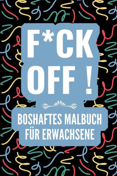 F*CK OFF! BOSHAFTES MALBUCH F?R ERWACHSENE: A5 freches Schimpfw?rter Malbuch f?r Erwachsene | B?se Geschenke | Malbuch Langeweile | Fiese Spr?che | ... Kollegen | Anti Stress (German Edition)