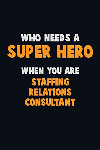 Who Need A Super Hero, When You Are Staffing Relations Consultant: 6X9 Career Pride 120 Pages Writing Notebooks