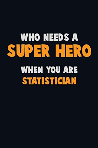 Who Need A Super Hero, When You Are Statistician: 6X9 Career Pride 120 Pages Writing Notebooks