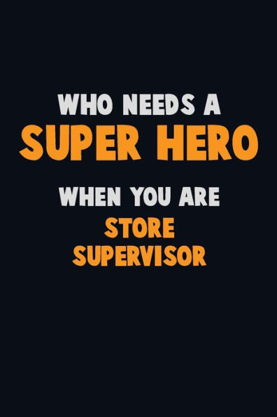 Who Need A Super Hero, When You Are Store Supervisor : 6X9 Career Pride 120 Pages Writing Notebooks
