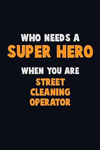 Who Need A Super Hero, When You Are Street Cleaning Operator: 6X9 Career Pride 120 Pages Writing Notebooks