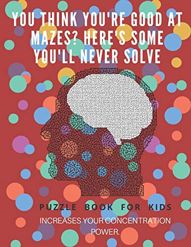 You Think You'Re Good At Mazes? Here's Some You'Ll Never Solve - Mazes For Kids - Large Print '8.5X11 In' Mazes For Kids Age 8-10: Puzzle Book - Mazes For Teens & Toddlers