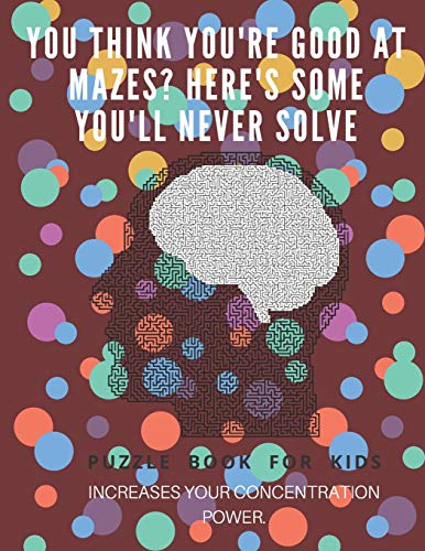 You Think You'Re Good At Mazes? Here'S Some You'Ll Never Solve - Mazes For Kids - Large Print '8.5X11 In' Mazes For Kids Age 8-10: Puzzle Book - Mazes For Teens & Toddlers - 9781675162637