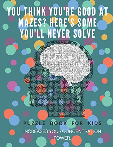 You Think You'Re Good At Mazes? Here'S Some You'Ll Never Solve - Mazes For Kids - Large Print '8.5X11 In' Mazes For Kids Age 8-10: Puzzle Book - Mazes For Teens & Toddlers - 9781675162736