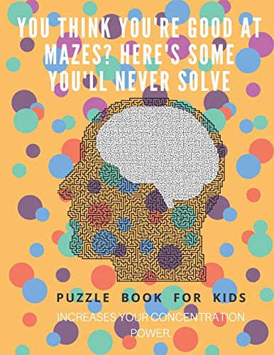 You Think You'Re Good At Mazes? Here's Some You'Ll Never Solve - Mazes For Kids - Large Print '8.5X11 In' Mazes For Kids Age 8-10: Puzzle Book - Mazes For Teens & Toddlers - 9781675162897