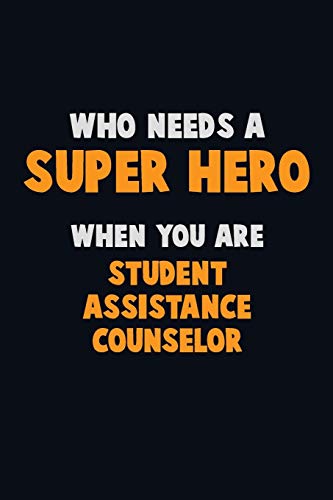 Who Need A Super Hero, When You Are Student Assistance Counselor: 6X9 Career Pride 120 Pages Writing Notebooks