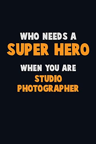 Who Need A Super Hero, When You Are Studio Photographer: 6X9 Career Pride 120 Pages Writing Notebooks
