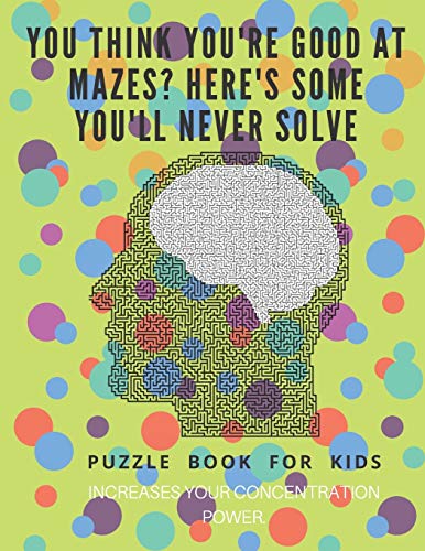 You Think You'Re Good At Mazes? Here'S Some You'Ll Never Solve - Mazes For Kids - Large Print '8.5X11 In' Mazes For Kids Age 8-10: Puzzle Book - Mazes For Teens & Toddlers - 9781675163788