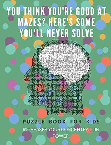 You Think You'Re Good At Mazes? Here'S Some You'Ll Never Solve - Mazes For Kids - Large Print '8.5X11 In' Mazes For Kids Age 8-10: Puzzle Book - Mazes For Teens & Toddlers - 9781675165195