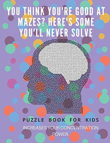 You Think You'Re Good At Mazes? Here'S Some You'Ll Never Solve - Mazes For Kids - Large Print '8.5X11 In' Mazes For Kids Age 8-10: Puzzle Book - Mazes For Teens & Toddlers - 9781675166130