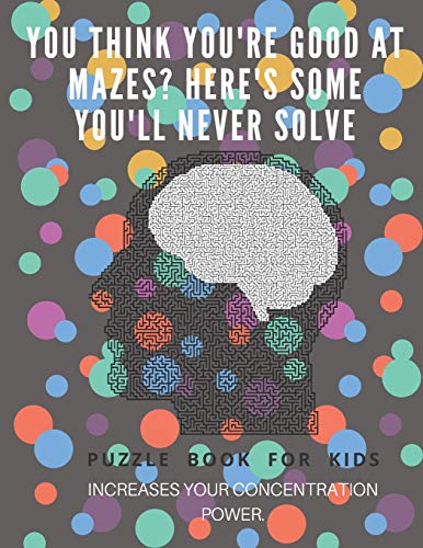 You Think You'Re Good At Mazes? Here's Some You'Ll Never Solve - Mazes For Kids - Large Print '8.5X11 In' Mazes For Kids Age 8-10: Puzzle Book - Mazes For Teens & Toddlers - 9781675166321