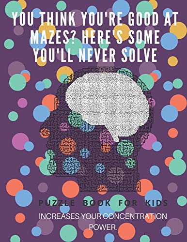 You Think You'Re Good At Mazes? Here's Some You'Ll Never Solve - Mazes For Kids - Large Print '8.5X11 In' Mazes For Kids Age 8-10: Puzzle Book - Mazes For Teens & Toddlers - 9781675166529