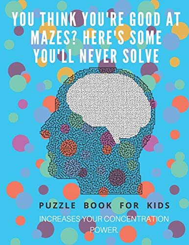 You Think You'Re Good At Mazes? Here'S Some You'Ll Never Solve - Mazes For Kids - Large Print '8.5X11 In' Mazes For Kids Age 8-10: Puzzle Book - Mazes For Teens & Toddlers - 9781675166840