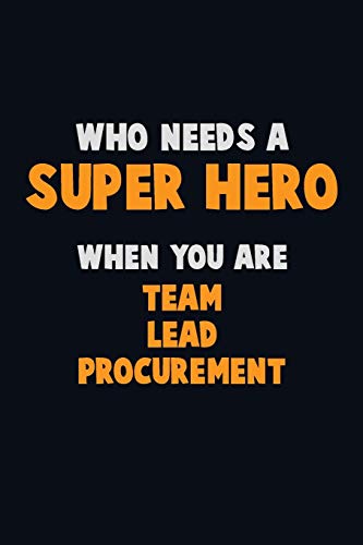 Who Need A Super Hero, When You Are Team Lead Procurement: 6X9 Career Pride 120 Pages Writing Notebooks